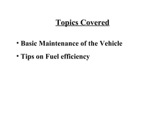 Topics Covered

• Basic Maintenance of the Vehicle
• Tips on Fuel efficiency
 