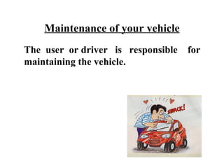 Maintenance of your vehicle
The user or driver is responsible   for
maintaining the vehicle.
 