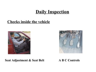 Daily Inspection

 Checks inside the vehicle




Seat Adjustment & Seat Belt    A B C Controls
 