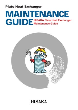 Plate Heat Exchanger

MAINTENANCE
GUIDE

HISAKA Plate Heat Exchanger
Maintenance Guide

1

 