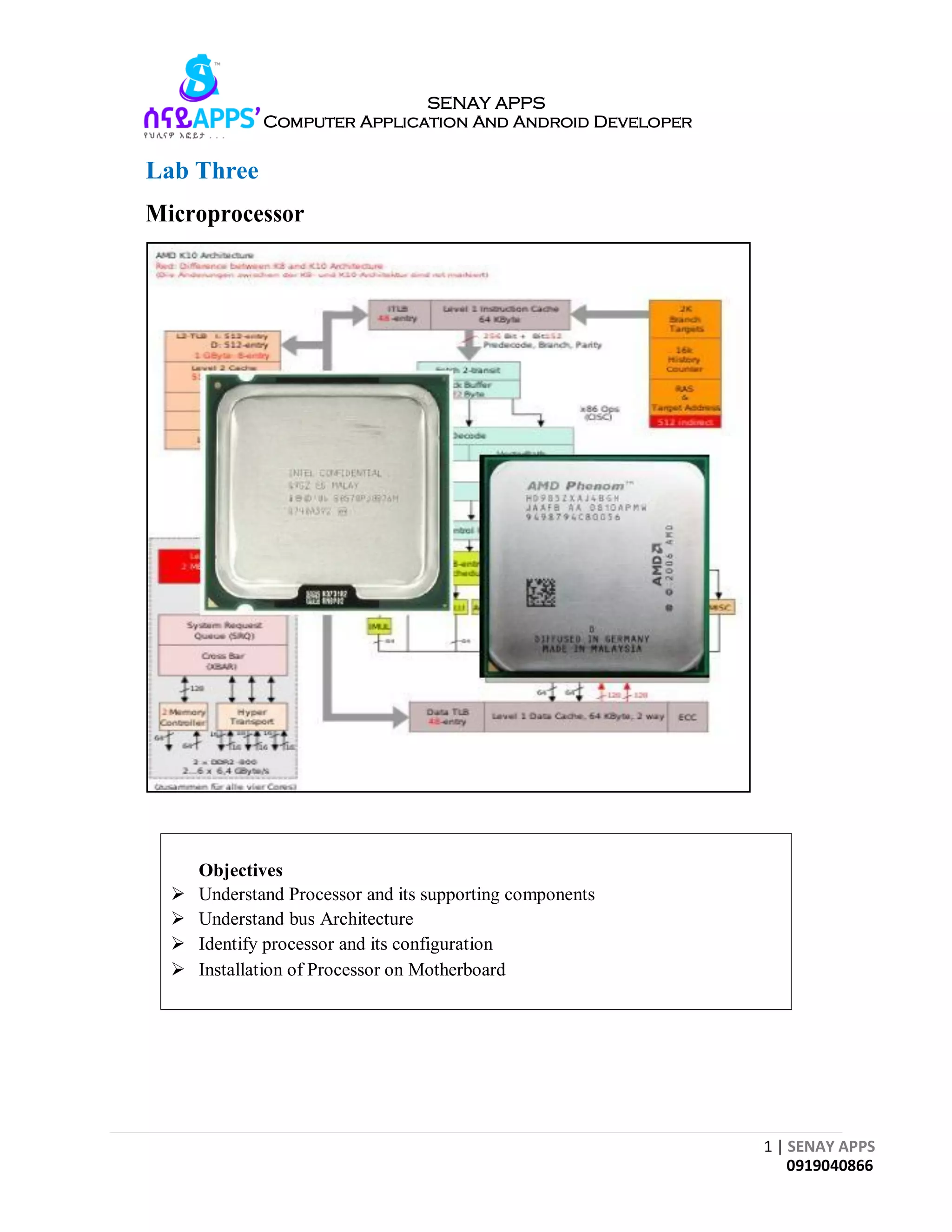 1 | SENAY APPS
0919040866
SENAY APPS
Computer Application And Android Developer
Lab Three
Microprocessor
Objectives
 Understand Processor and its supporting components
 Understand bus Architecture
 Identify processor and its configuration
 Installation of Processor on Motherboard
 