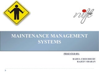 MAINTENANCE MANAGEMENT
        SYSTEMS

               PRSENTED BY:

                     RAHUL CHOUDHURY
                        RAJEEV SHARAN
 
