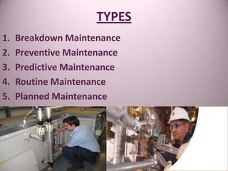TYPES
1. Breakdown Maintenance
2. Preventive Maintenance
3. Predictive Maintenance
4. Routine Maintenance
5. Planned Maintenance
 