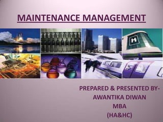 MAINTENANCE MANAGEMENT
PREPARED & PRESENTED BY-
AWANTIKA DIWAN
MBA
(HA&HC)
 