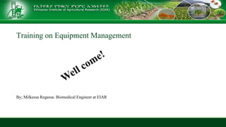 Training on Equipment Management
By; Milkessa Regassa. Biomedical Engineer at EIAR
 
