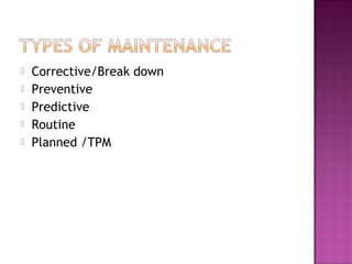  Corrective/Break down
 Preventive
 Predictive
 Routine
 Planned /TPM
 