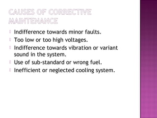  Indifference towards minor faults.
 Too low or too high voltages.
 Indifference towards vibration or variant
sound in the system.
 Use of sub-standard or wrong fuel.
 Inefficient or neglected cooling system.
 
