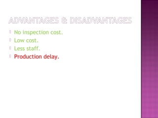  No inspection cost.
 Low cost.
 Less staff.
 Production delay.
 