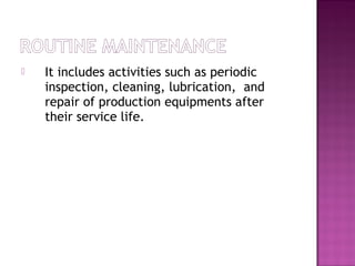  It includes activities such as periodic
inspection, cleaning, lubrication, and
repair of production equipments after
their service life.
 
