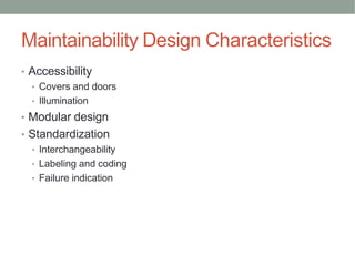 Maintainability Design Characteristics
• Accessibility
• Covers and doors
• Illumination
• Modular design
• Standardization
• Interchangeability
• Labeling and coding
• Failure indication
 