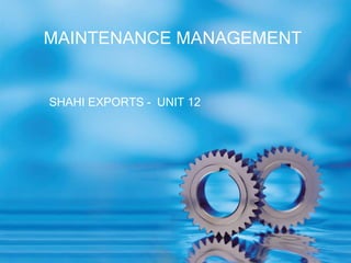 MAINTENANCE MANAGEMENT


SHAHI EXPORTS - UNIT 12
 