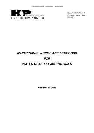 Government of India & Government of The Netherlands
DHV CONSULTANTS &
DELFT HYDRAULICS with
HALCROW, TAHAL, CES,
ORG & JPS
MAINTENANCE NORMS AND LOGBOOKS
FOR
WATER QUALITY LABORATORIES
FEBRUARY 2001
 