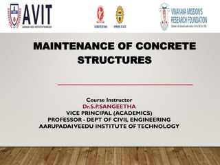 MAINTENANCE OF CONCRETE
STRUCTURES
Course Instructor
Dr.S.P.SANGEETHA
VICE PRINCIPAL (ACADEMICS)
PROFESSOR - DEPT OF CIVIL ENGINEERING
AARUPADAIVEEDU INSTITUTE OFTECHNOLOGY
 