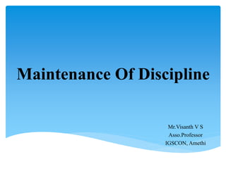 Maintenance Of Discipline
Mr.Visanth V S
Asso.Professor
IGSCON, Amethi
 
