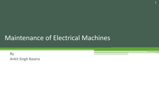 Maintenance of Electrical Machines
By
Ankit Singh Basera
1
 