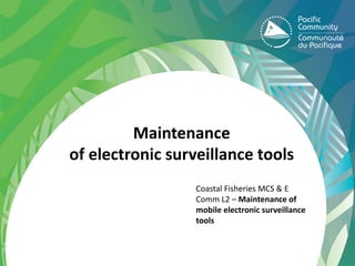 Maintenance
of electronic surveillance tools
Coastal Fisheries MCS & E
Comm L2 – Maintenance of
mobile electronic surveillance
tools
 