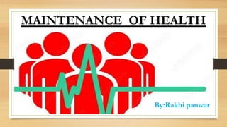 MAINTENANCE OF HEALTH
By:Rakhi panwar
 