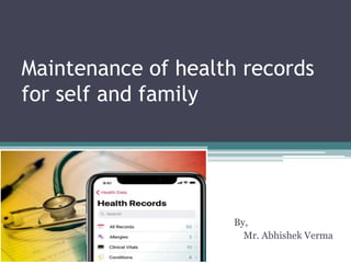 Maintenance of health records
for self and family
By,
Mr. Abhishek Verma
 