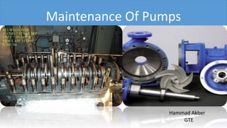 Maintenance Of Pumps
Hammad Akber
GTE
 