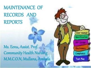 MAINTENANCE OF
RECORDS AND
REPORTS
Ms. Eenu, Assist. Prof.
Community Health Nursing
M.M.C.O.N, Mullana, Ambala
 