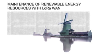 MAINTENANCE OF RENEWABLE ENERGY
RESOURCES WITH LoRa WAN
 