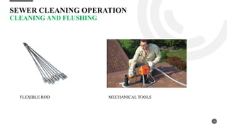 SEWER CLEANING OPERATION
CLEANING AND FLUSHING
14
FLEXIBLE ROD MECHANICAL TOOLS
 