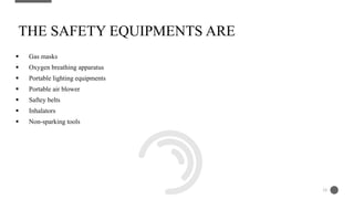  Gas masks
 Oxygen breathing apparatus
 Portable lighting equipments
 Portable air blower
 Saftey belts
 Inhalators
 Non-sparking tools
THE SAFETY EQUIPMENTS ARE
24
 