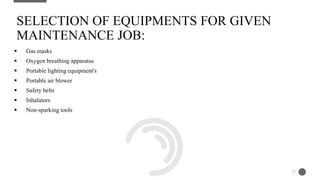  Gas masks
 Oxygen breathing apparatus
 Portable lighting equipment's
 Portable air blower
 Safety belts
 Inhalators
 Non-sparking tools
SELECTION OF EQUIPMENTS FOR GIVEN
MAINTENANCE JOB:
25
 