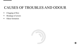 Clogging of flow
 Breakage of sewers
 Odour formation
CAUSES OF TROUBLES AND ODOUR
5
 