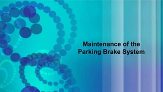 Maintenance of the
Parking Brake System
 