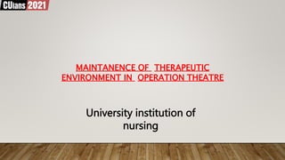 MAINTANENCE OF THERAPEUTIC
ENVIRONMENT IN OPERATION THEATRE
University institution of
nursing
 