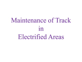 Maintenance of Track
in
Electrified Areas
 