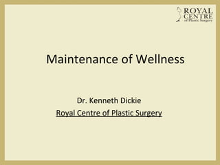Maintenance of Wellness
Dr. Kenneth Dickie
Royal Centre of Plastic Surgery
 