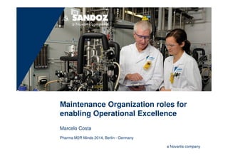 Maintenance Organization roles for 
enabling Operational Excellence 
a Novartis company 
Marcelo Costa 
Pharma M2R Minds 2014, Berlin - Germany 
 