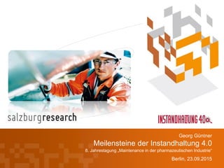 Meilensteine der Instandhaltung 4.0
8. Jahrestagung „Maintenance in der pharmazeutischen Industrie“
Berlin, 23.09.2015
Georg Güntner
 