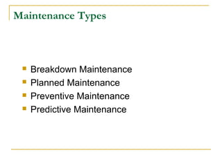 Maintenance Types
 Breakdown Maintenance
 Planned Maintenance
 Preventive Maintenance
 Predictive Maintenance
 