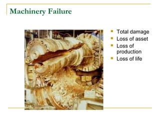 Machinery Failure
 Total damage
 Loss of asset
 Loss of
production
 Loss of life
 