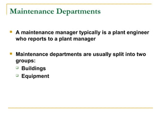 Maintenance Departments
 A maintenance manager typically is a plant engineer
who reports to a plant manager
 Maintenance departments are usually split into two
groups:
 Buildings
 Equipment
 