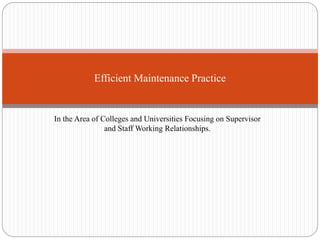 In the Area of Colleges and Universities Focusing on Supervisor
and Staff Working Relationships.
Efficient Maintenance Practice
 