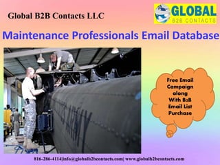 Maintenance Professionals Email Database
Global B2B Contacts LLC
816-286-4114|info@globalb2bcontacts.com| www.globalb2bcontacts.com
Free Email
Campaign
along
With B2B
Email List
Purchase
 