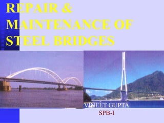 REPAIR &
MAINTENANCE OF
STEEL BRIDGES
VINEET GUPTA
SPB-I
 