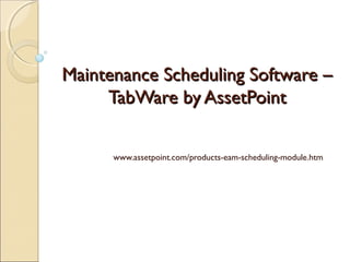 Maintenance Scheduling Software –
TabWare by AssetPoint
www.assetpoint.com/products-eam-scheduling-module.htm

 