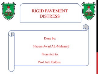 RIGID PAVEMENT
DISTRESS
Done by:
Hazem Awad AL-Mahamid
Presented to:
Prof.Adli Balbisi
 