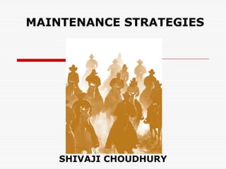 MAINTENANCE STRATEGIES




    SHIVAJI CHOUDHURY
 