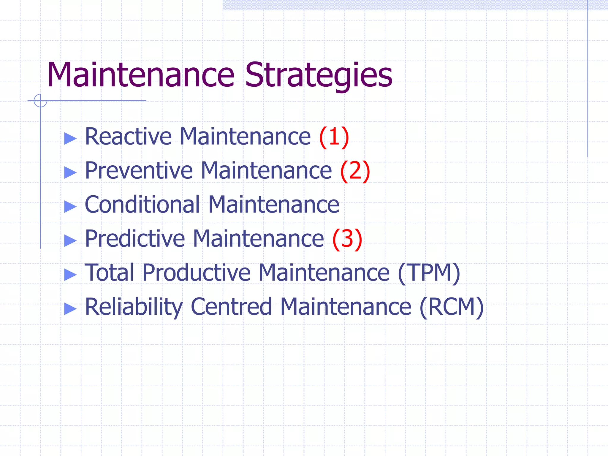 Maintenance Strategies
► Reactive Maintenance (1)
► Preventive Maintenance (2)
► Conditional Maintenance
► Predictive Maintenance (3)
► Total Productive Maintenance (TPM)
► Reliability Centred Maintenance (RCM)
 