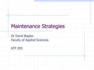 Maintenance Strategies
Dr David Baglee
Faculty of Applied Sciences
ATF 205
 