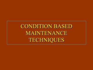 CONDITION BASEDCONDITION BASED
MAINTENANCEMAINTENANCE
TECHNIQUESTECHNIQUES
 