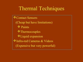 Thermal Techniques
Contact Sensors
(Cheap but have limitations)
 Paints
Thermocouples
Liquid expansion
Infra-red Cameras & Videos
(Expensive but very powerful)
 