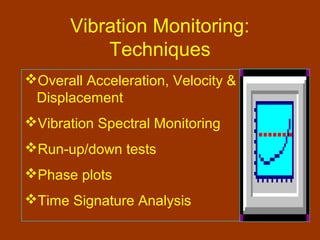 Vibration Monitoring:
Techniques
Overall Acceleration, Velocity &
Displacement
Vibration Spectral Monitoring
Run-up/down tests
Phase plots
Time Signature Analysis
 