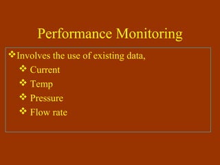 Performance Monitoring
Involves the use of existing data,
 Current
 Temp
 Pressure
 Flow rate
 